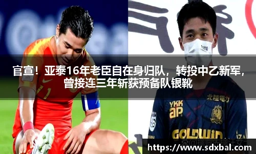 官宣！亚泰16年老臣自在身归队，转投中乙新军，曾接连三年斩获预备队银靴
