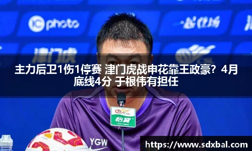 主力后卫1伤1停赛 津门虎战申花靠王政豪？4月底线4分 于根伟有担任