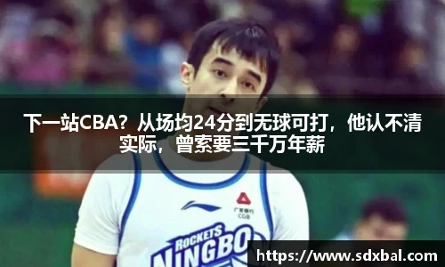 下一站CBA？从场均24分到无球可打，他认不清实际，曾索要三千万年薪