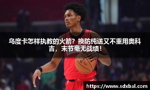 乌度卡怎样执教的火箭？换防纯送又不重用奥科吉，末节毫无战绩！